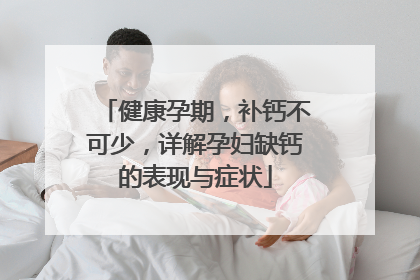 健康孕期，补钙不可少，详解孕妇缺钙的表现与症状