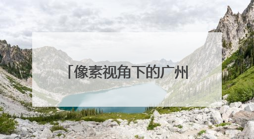 像素视角下的广州，你AI了吗？