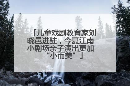 儿童戏剧教育家刘晓邑进驻，今夏江南小剧场亲子演出更加“小而美”