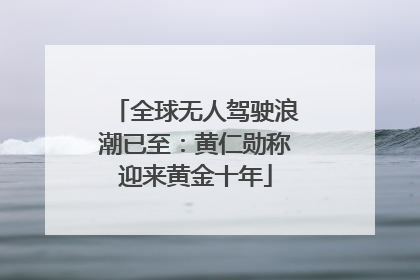 全球无人驾驶浪潮已至：黄仁勋称迎来黄金十年
