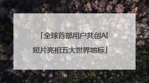 全球首部用户共创AI短片亮相五大世界地标
