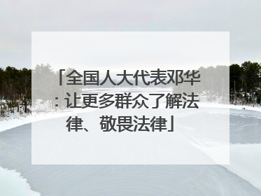全国人大代表邓华：让更多群众了解法律、敬畏法律