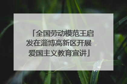 全国劳动模范王启发在淄博高新区开展爱国主义教育宣讲