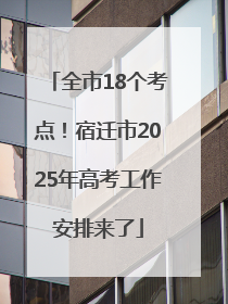 全市18个考点！宿迁市2025年高考工作安排来了