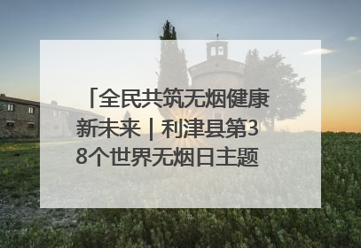 全民共筑无烟健康新未来｜利津县第38个世界无烟日主题活动暨控烟科普宣讲竞赛圆满举行