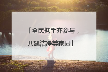 全民携手齐参与，共建洁净美家园