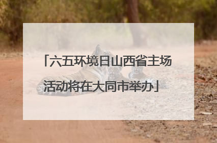 六五环境日山西省主场活动将在大同市举办