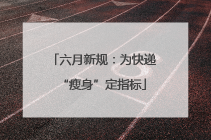 六月新规：为快递“瘦身”定指标
