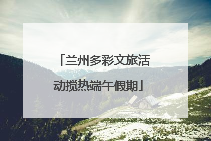 兰州多彩文旅活动搅热端午假期