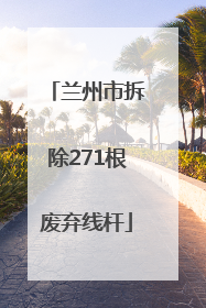 兰州市拆除271根废弃线杆
