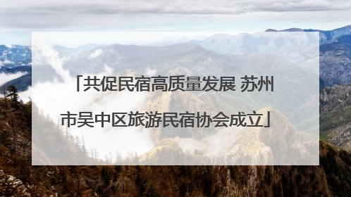 共促民宿高质量发展 苏州市吴中区旅游民宿协会成立