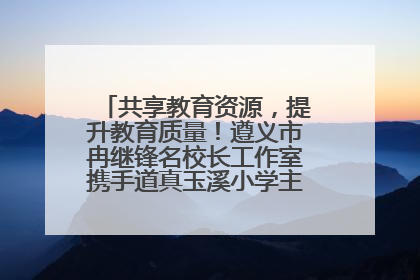 共享教育资源，提升教育质量！遵义市冉继锋名校长工作室携手道真玉溪小学主题研修出新出彩