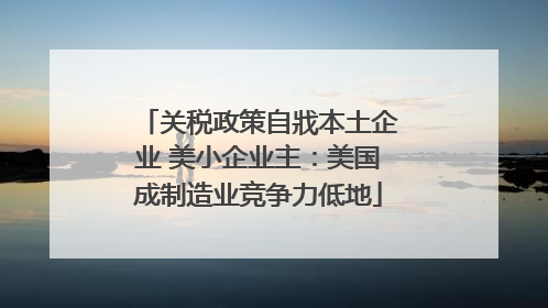 关税政策自戕本土企业 美小企业主：美国成制造业竞争力低地