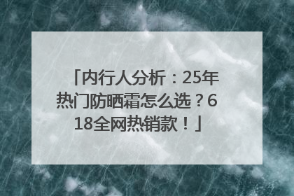 内行人分析：25年热门防晒霜怎么选？618全网热销款！