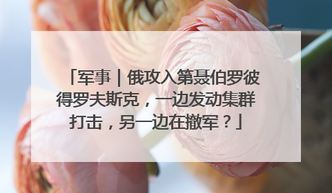 军事｜俄攻入第聂伯罗彼得罗夫斯克，一边发动集群打击，另一边在撤军？