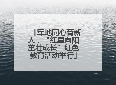 军地同心育新人，“红星向阳茁壮成长”红色教育活动举行