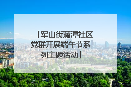 军山街蒲潭社区党群开展端午节系列主题活动