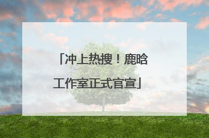 冲上热搜！鹿晗工作室正式官宣