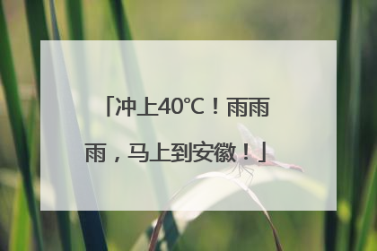 冲上40℃！雨雨雨，马上到安徽！