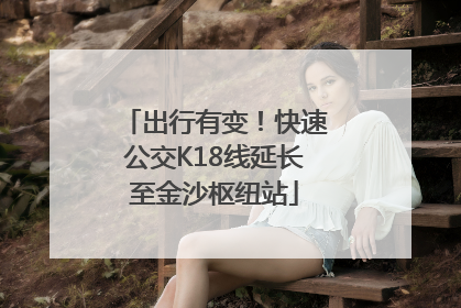 出行有变！快速公交K18线延长至金沙枢纽站