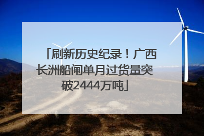 刷新历史纪录！广西长洲船闸单月过货量突破2444万吨