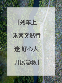列车上一乘客突然昏迷 好心人开展急救