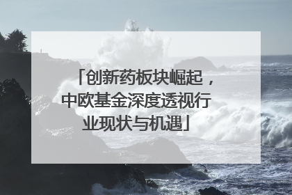 创新药板块崛起，中欧基金深度透视行业现状与机遇