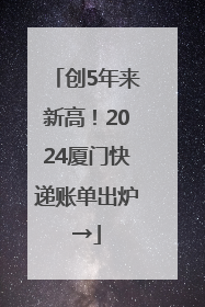 创5年来新高！2024厦门快递账单出炉→