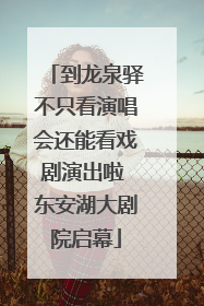到龙泉驿不只看演唱会还能看戏剧演出啦 东安湖大剧院启幕