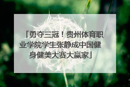 勇夺三冠！贵州体育职业学院学生张静成中国健身健美大赛大赢家