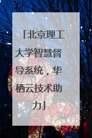 北京理工大学智慧督导系统，华栖云技术助力