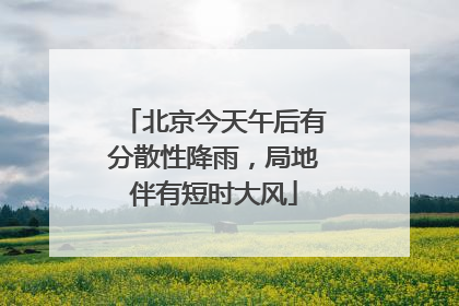 北京今天午后有分散性降雨，局地伴有短时大风