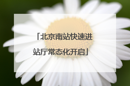 北京南站快速进站厅常态化开启
