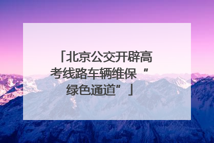 北京公交开辟高考线路车辆维保“绿色通道”