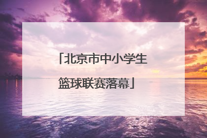 北京市中小学生篮球联赛落幕