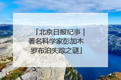 北京日报纪事｜著名科学家彭加木罗布泊失踪之谜