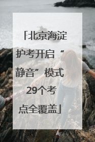 北京海淀护考开启“静音”模式 29个考点全覆盖
