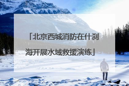 北京西城消防在什刹海开展水域救援演练
