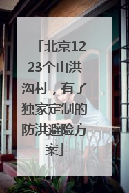 北京1223个山洪沟村，有了独家定制的防洪避险方案