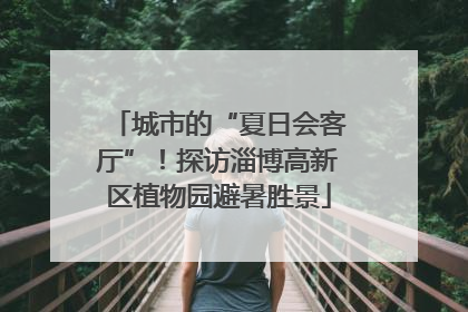 城市的“夏日会客厅”！探访淄博高新区植物园避暑胜景
