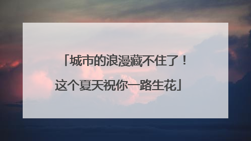 城市的浪漫藏不住了！这个夏天祝你一路生花