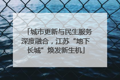 城市更新与民生服务深度融合，江苏“地下长城”焕发新生机