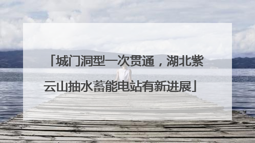 城门洞型一次贯通，湖北紫云山抽水蓄能电站有新进展