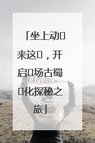 坐上动⻋来这⾥，开启⼀场古蜀⽂化探秘之旅