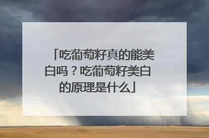 吃葡萄籽真的能美白吗？吃葡萄籽美白的原理是什么