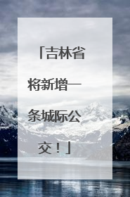 吉林省将新增一条城际公交！