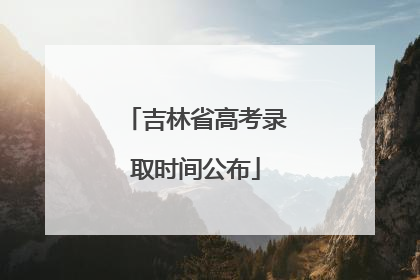 吉林省高考录取时间公布