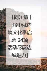同江第十一届中俄边境文化季启幕 24项活动尽展边城魅力