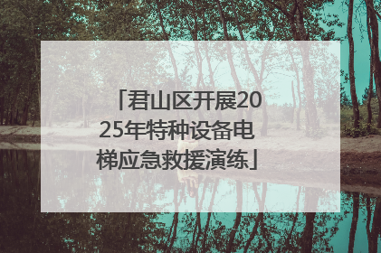 君山区开展2025年特种设备电梯应急救援演练