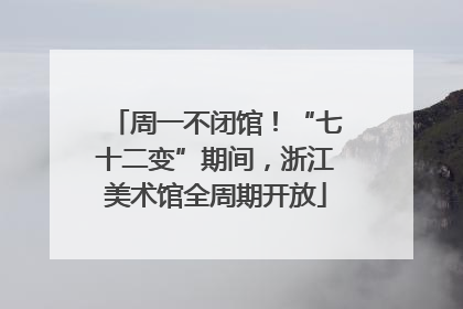 周一不闭馆！“七十二变”期间，浙江美术馆全周期开放